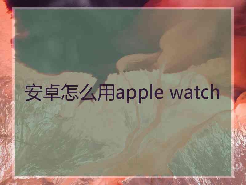 安卓怎么用apple watch