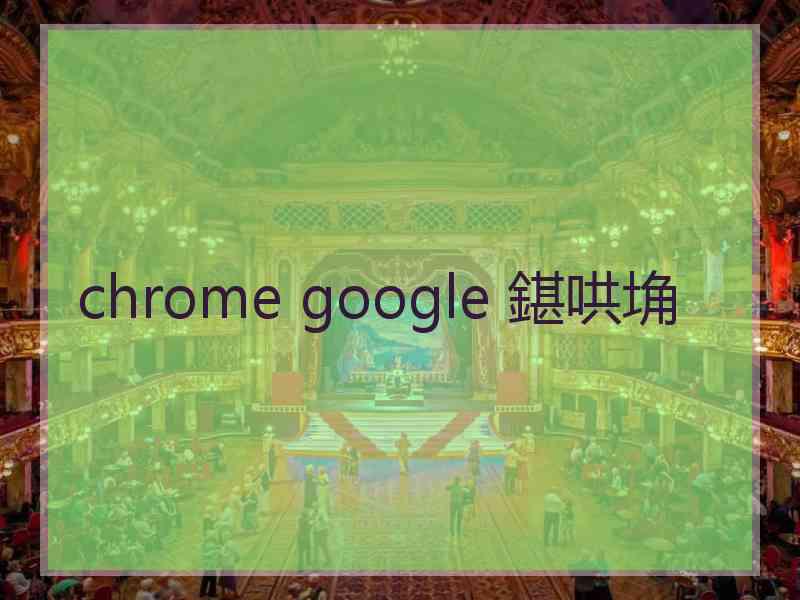 chrome google 鍖哄埆