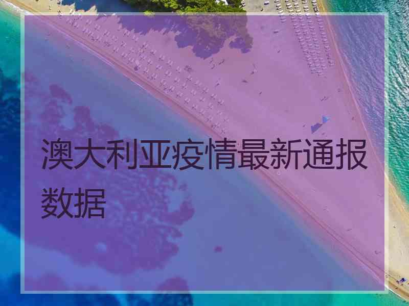 澳大利亚疫情最新通报数据