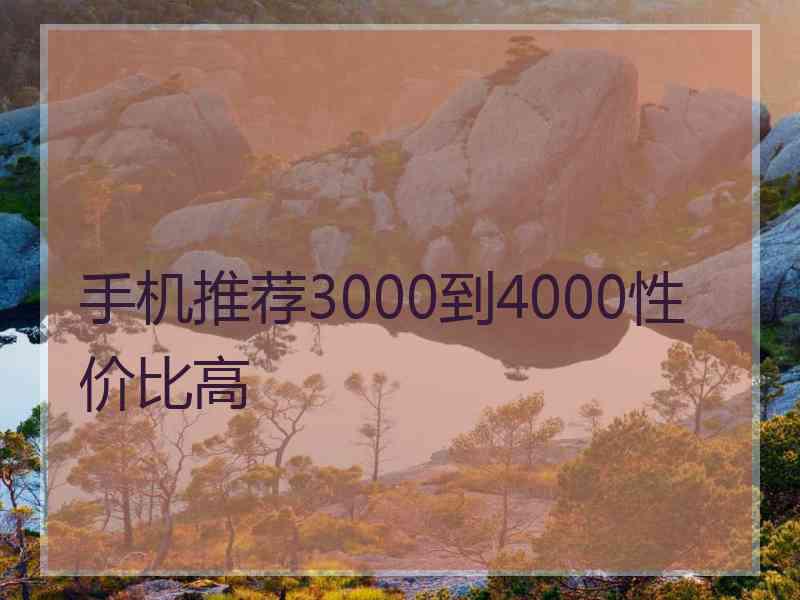 手机推荐3000到4000性价比高