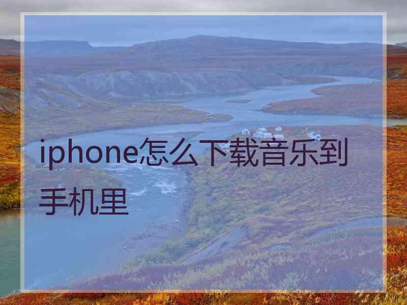 iphone怎么下载音乐到手机里