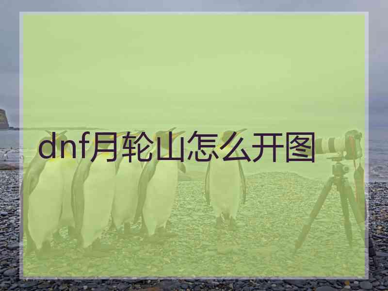 dnf月轮山怎么开图