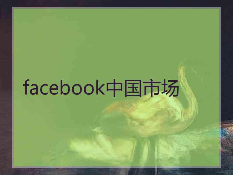 facebook中国市场