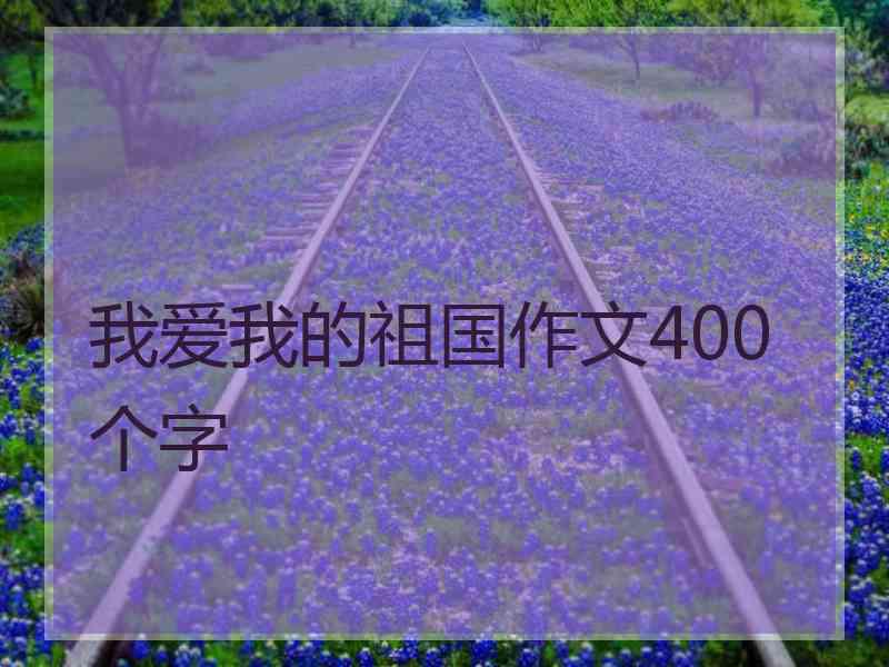 我爱我的祖国作文400个字