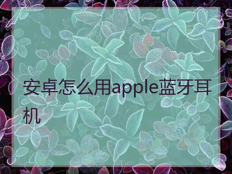 安卓怎么用apple蓝牙耳机