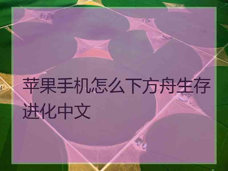 苹果手机怎么下方舟生存进化中文