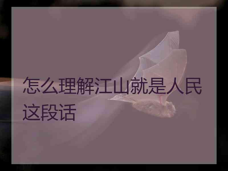 怎么理解江山就是人民这段话