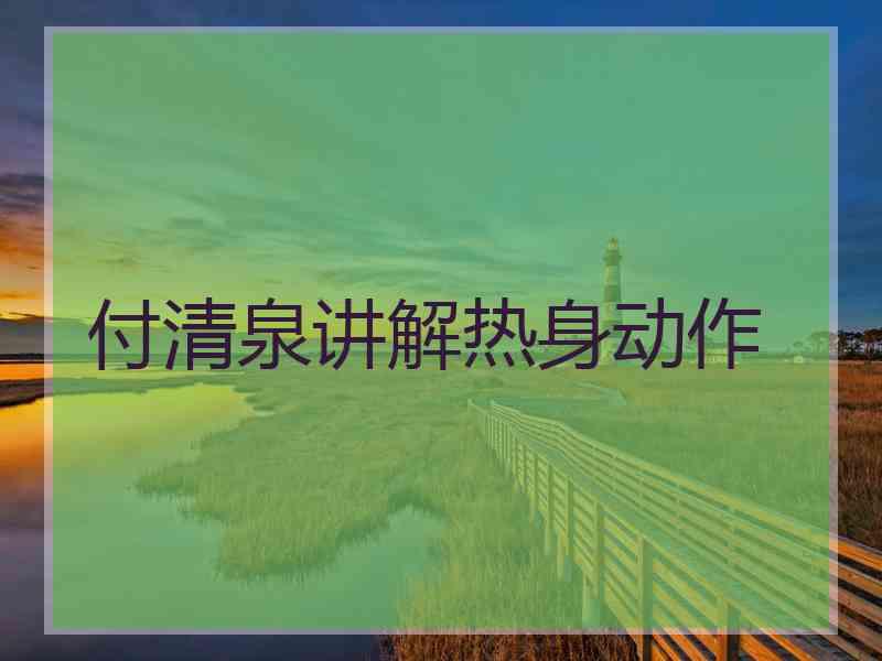 付清泉讲解热身动作