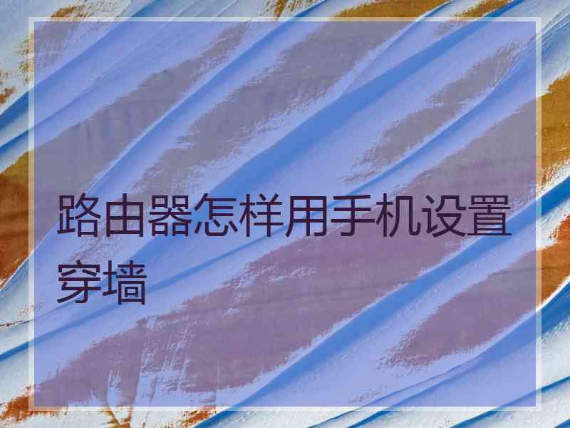 路由器怎样用手机设置穿墙