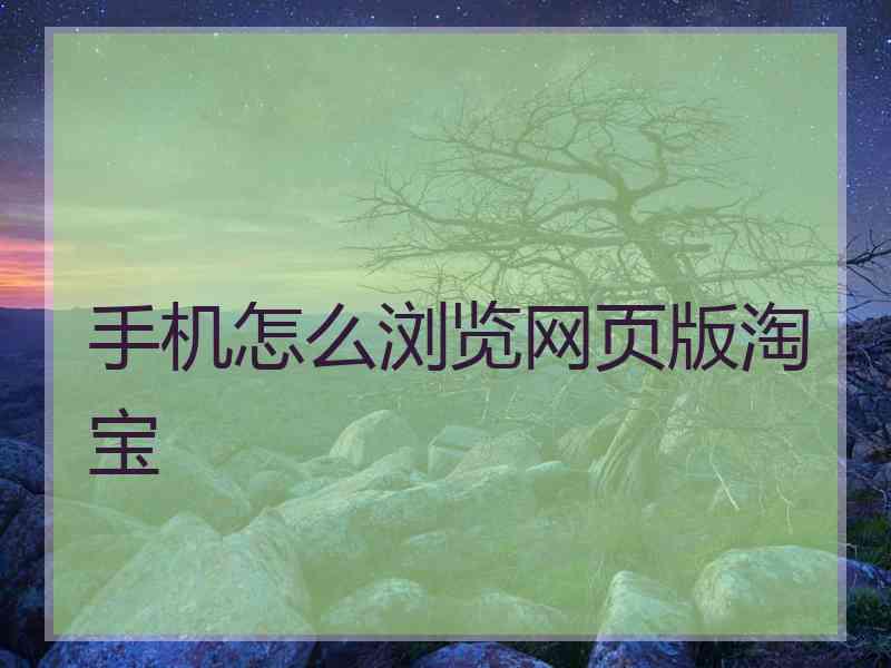 手机怎么浏览网页版淘宝