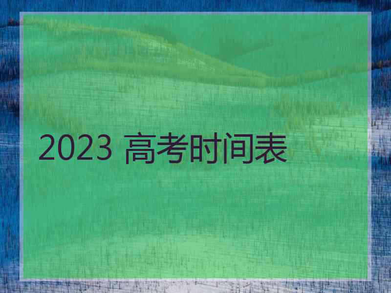 2023 高考时间表