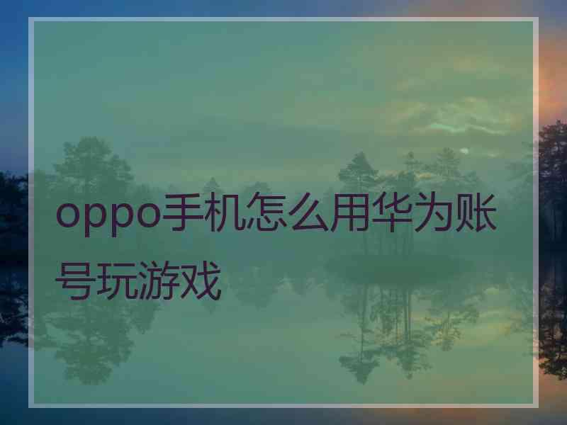 oppo手机怎么用华为账号玩游戏