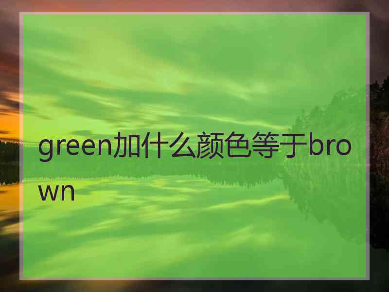 green加什么颜色等于brown