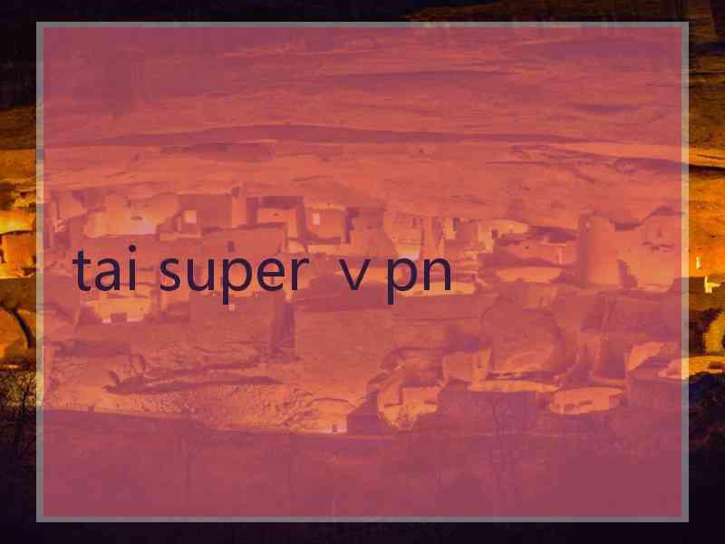 tai super ⅴpn