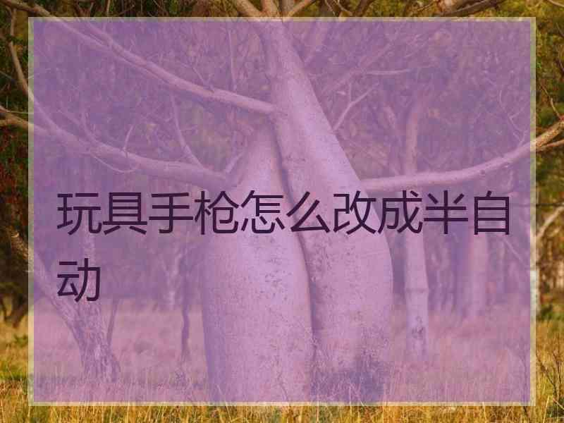 玩具手枪怎么改成半自动