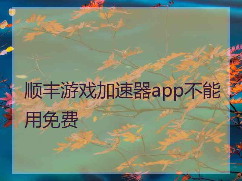 顺丰游戏加速器app不能用免费