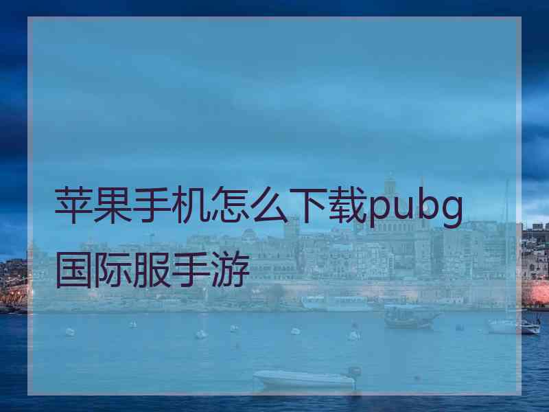 苹果手机怎么下载pubg国际服手游