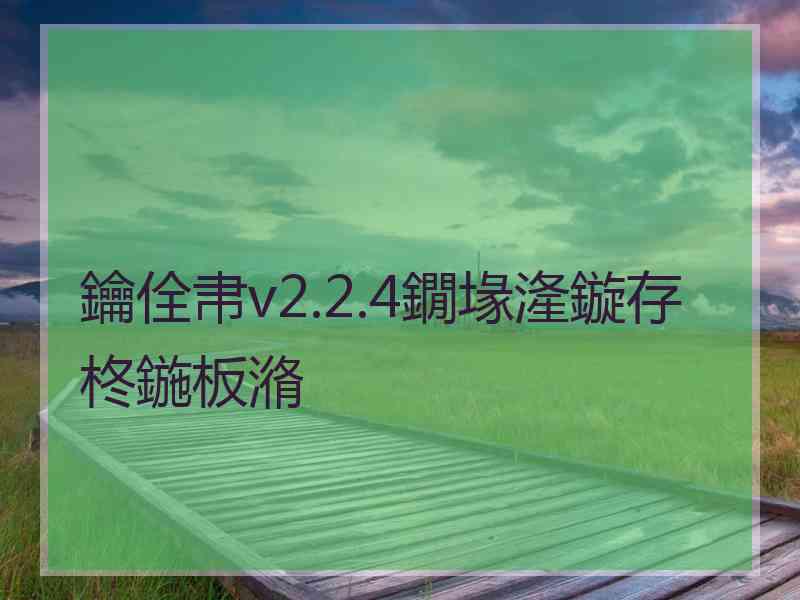 鑰佺帇v2.2.4鐗堟湰鏇存柊鍦板潃