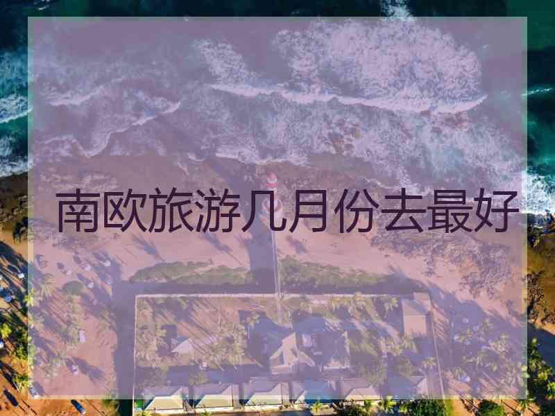 南欧旅游几月份去最好