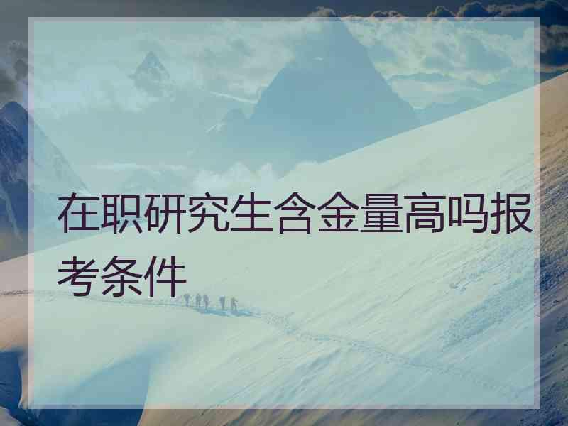 在职研究生含金量高吗报考条件