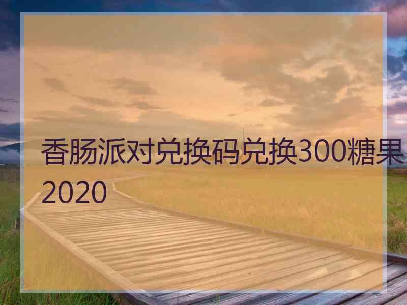 香肠派对兑换码兑换300糖果2020