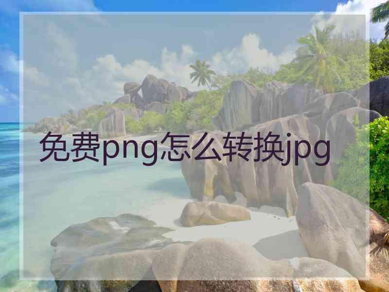 免费png怎么转换jpg