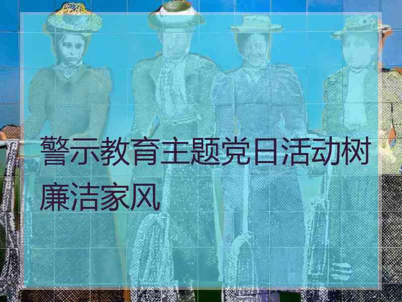 警示教育主题党日活动树廉洁家风