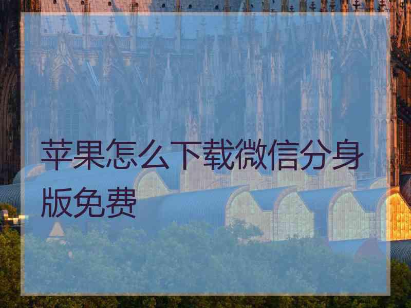 苹果怎么下载微信分身版免费