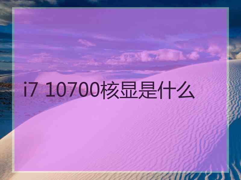 i7 10700核显是什么