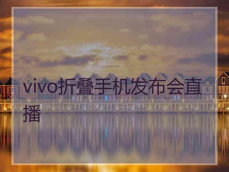 vivo折叠手机发布会直播