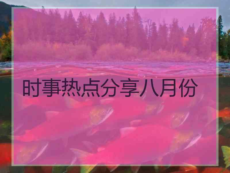 时事热点分享八月份