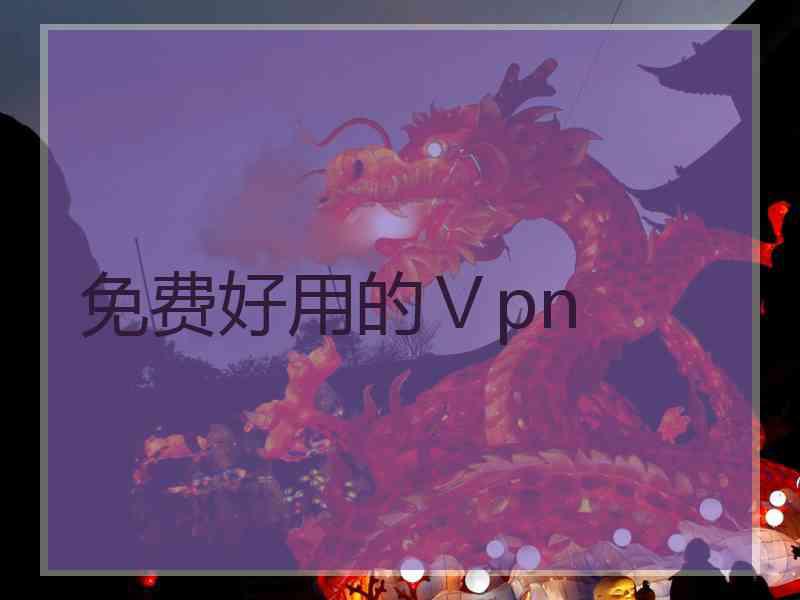 免费好用的Ⅴpn