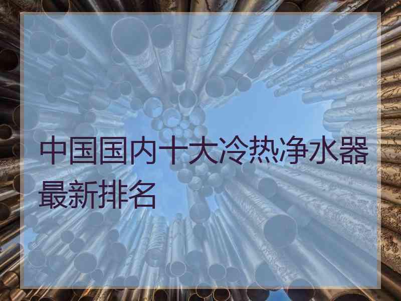 中国国内十大冷热净水器最新排名