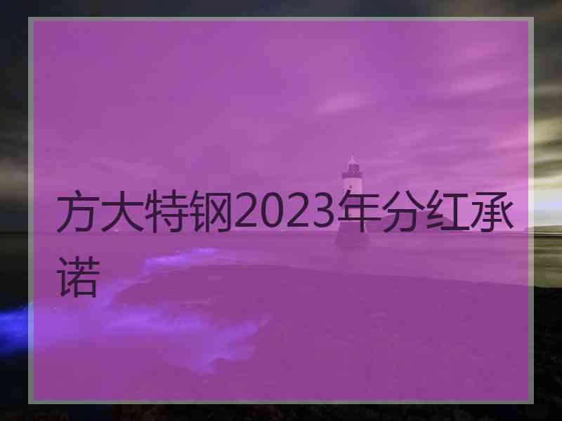 方大特钢2023年分红承诺