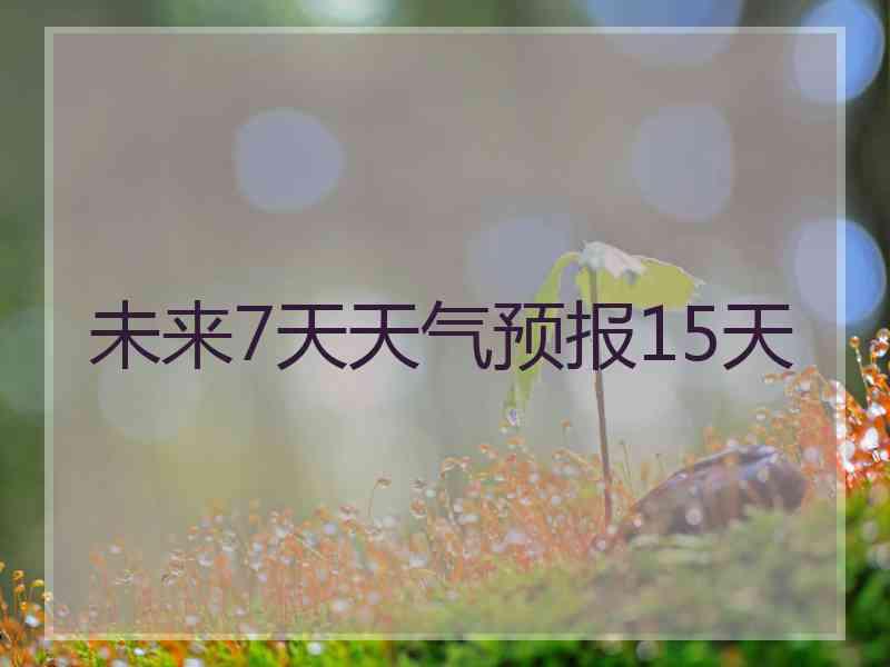 未来7天天气预报15天