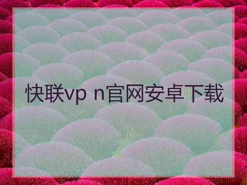 快联vp n官网安卓下载