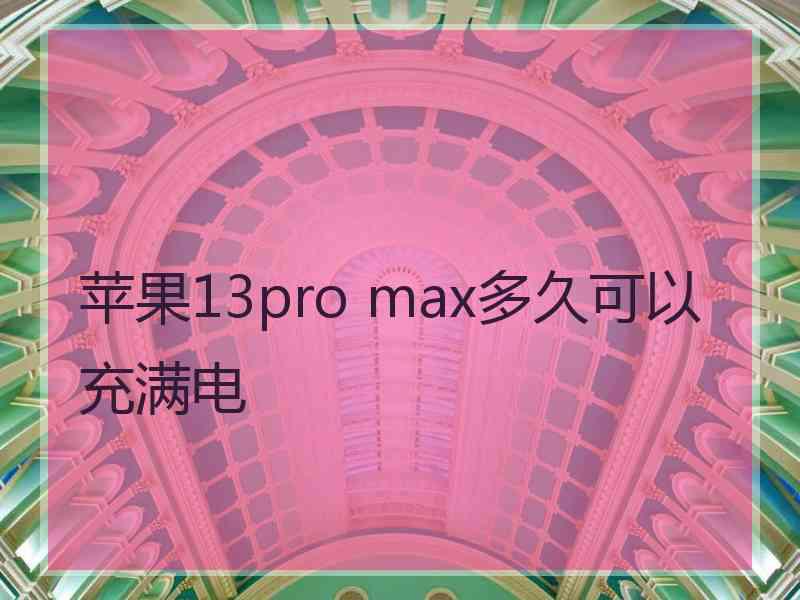 苹果13pro max多久可以充满电