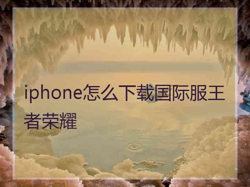 iphone怎么下载国际服王者荣耀