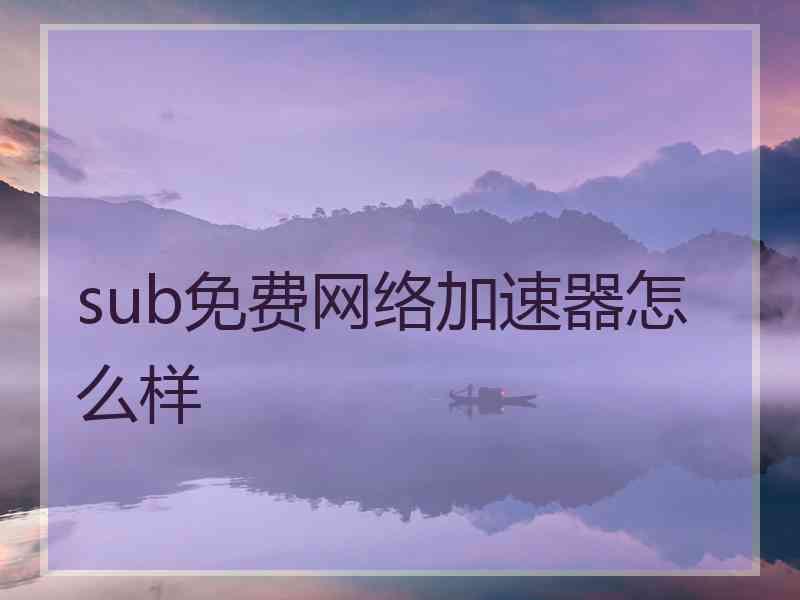 sub免费网络加速器怎么样