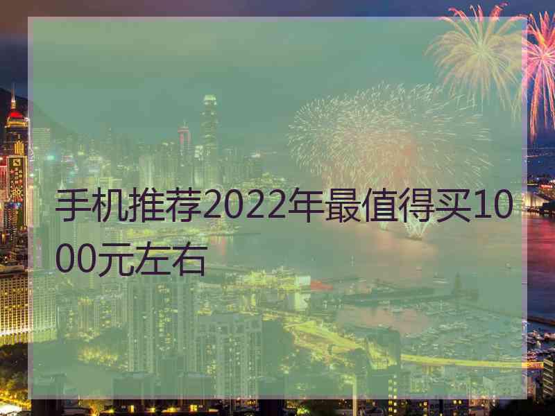 手机推荐2022年最值得买1000元左右