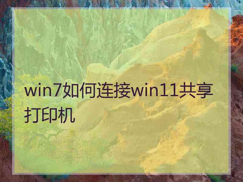 win7如何连接win11共享打印机