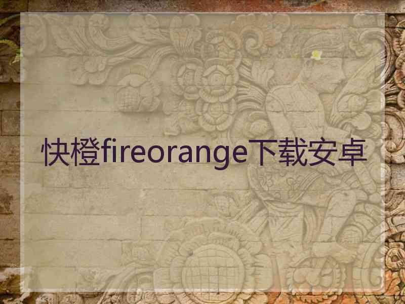 快橙fireorange下载安卓