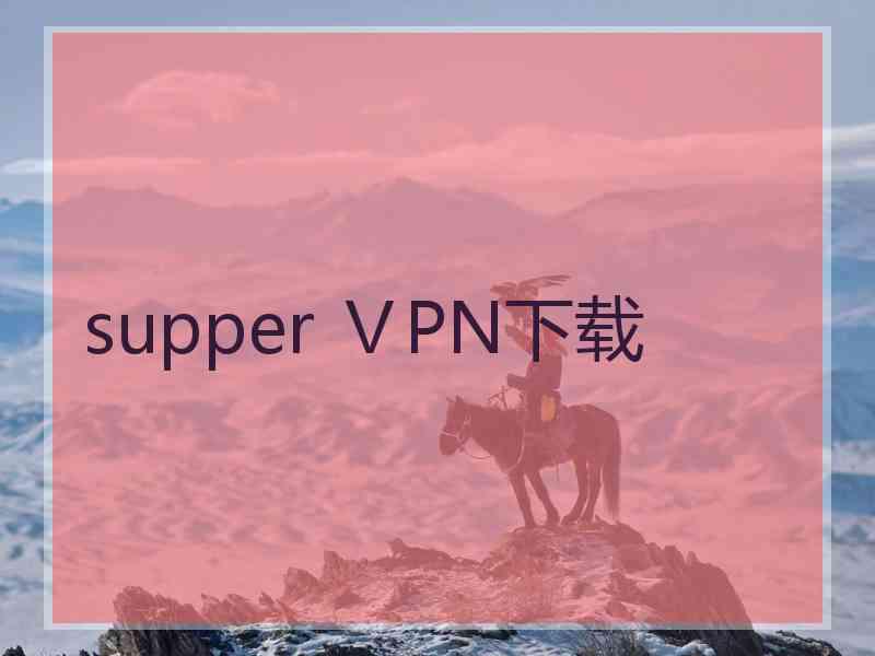 supper ⅤPN下载