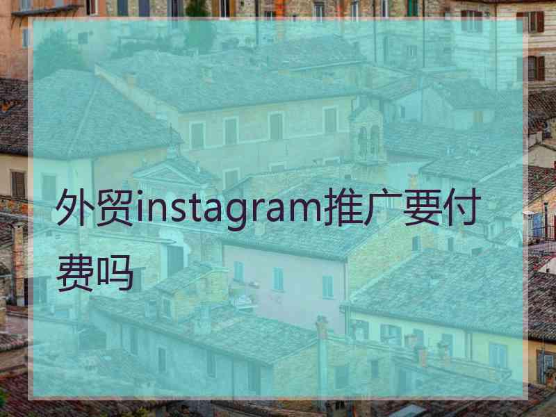 外贸instagram推广要付费吗