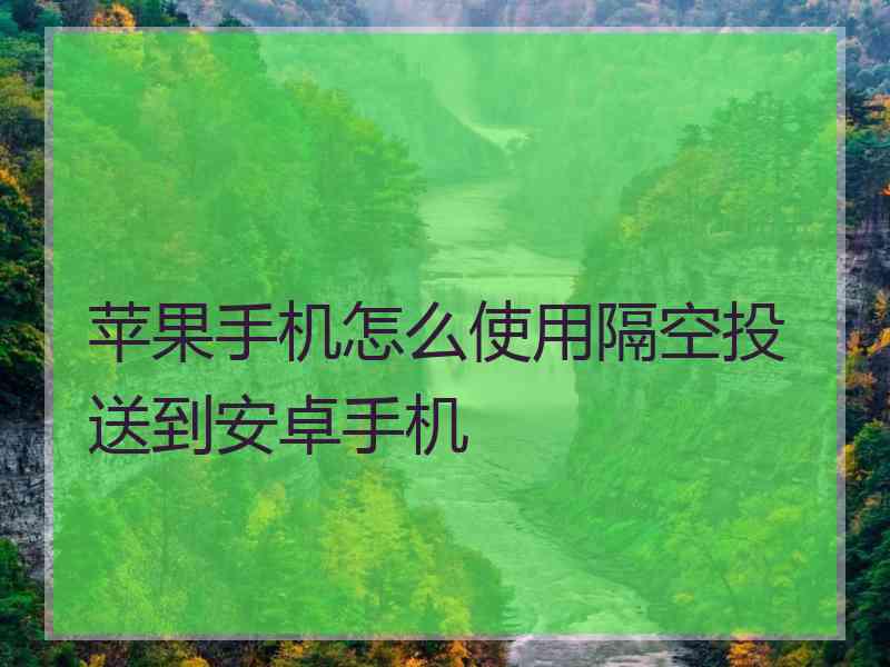 苹果手机怎么使用隔空投送到安卓手机