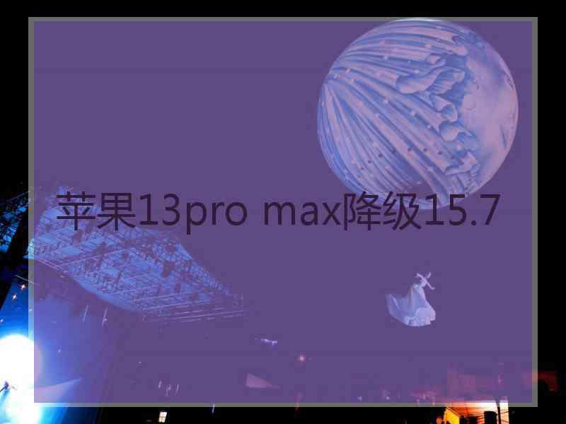 苹果13pro max降级15.7