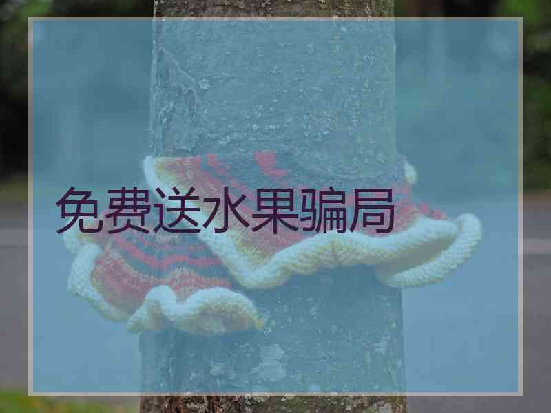 免费送水果骗局