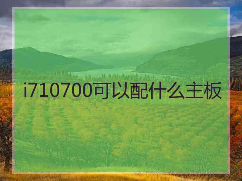 i710700可以配什么主板