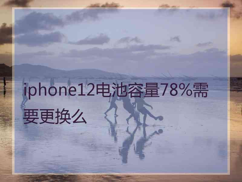 iphone12电池容量78%需要更换么