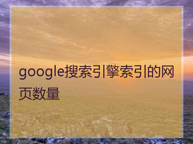 google搜索引擎索引的网页数量